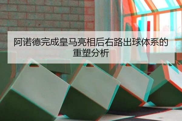 阿诺德完成皇马亮相后右路出球体系的重塑分析 | leyu